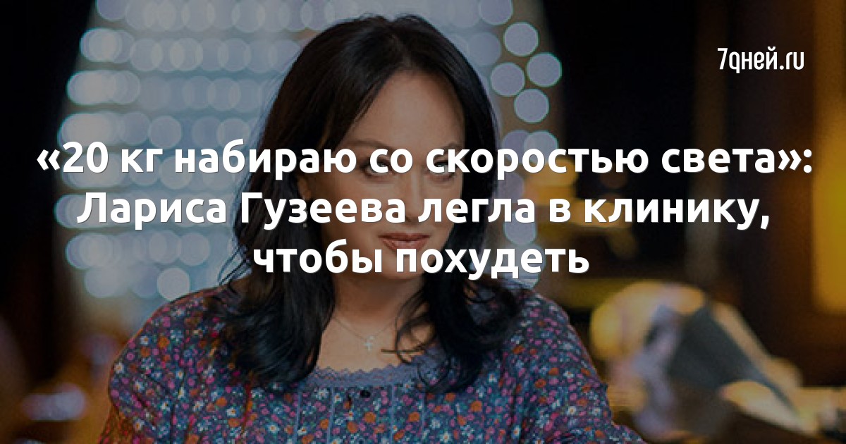 «20 кг набираю со скоростью света»: Лариса Гузеева легла в клинику, чтобы похудеть