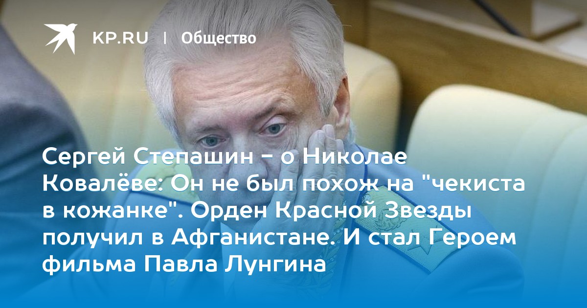 Сергей Степашин — о Николае Ковалёве: Он не был похож на «чекиста в кожанке». Орден Красной Звезды получил в Афганистане. И стал Героем фильма Павла Лунгина