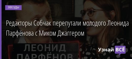 Редакторы Собчак перепутали молодого Леонида Парфёнова с Миком Джаггером 11.04.2019