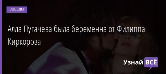 Алла Пугачева была беременна от Филиппа Киркорова 11.04.2019