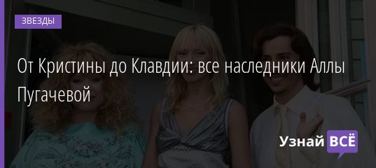 От Кристины до Клавдии: все наследники Аллы Пугачевой 15.04.2019