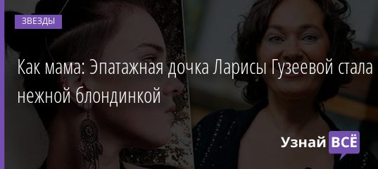 Как мама: Эпатажная дочка Ларисы Гузеевой стала нежной блондинкой 16.04.2019