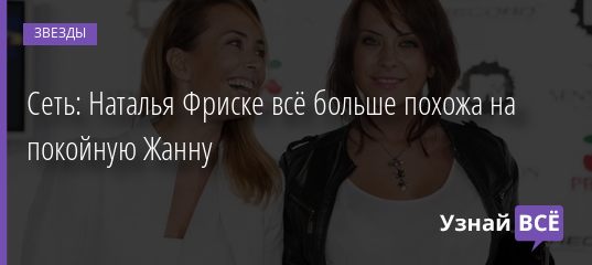 Сеть: Наталья Фриске всё больше похожа на покойную Жанну 18.04.2019