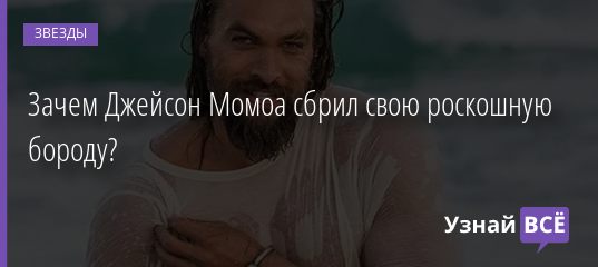 Зачем Джейсон Момоа сбрил свою роскошную бороду? 19.04.2019