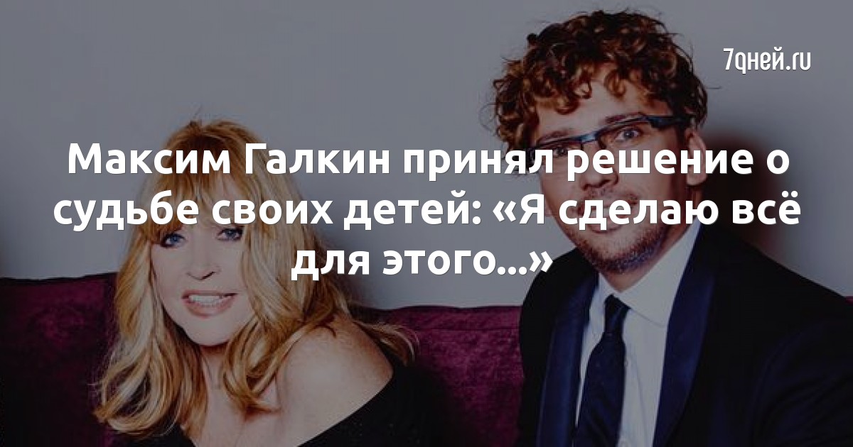 Максим Галкин принял решение о судьбе своих детей: «Я сделаю всё для этого…»