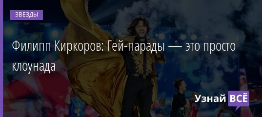 Филипп Киркоров: Гей-парады — это просто клоунада 27.04.2019