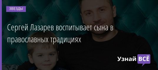 Сергей Лазарев воспитывает сына в православных традициях 28.04.2019