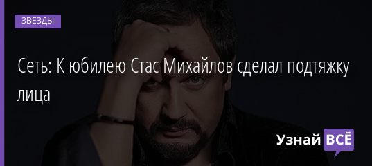 Сеть: К юбилею Стас Михайлов сделал подтяжку лица 29.04.2019