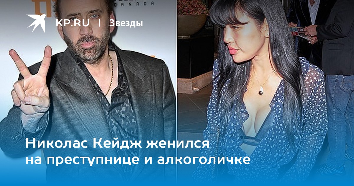 Николас Кейдж женился на преступнице и алкоголичке