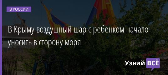 В Крыму воздушный шар с ребенком начало уносить в сторону моря 03.05.2019