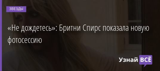 «Не дождетесь»: Бритни Спирс показала новую фотосессию 04.05.2019