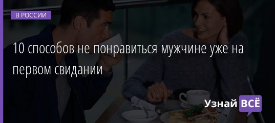 10 способов не понравиться мужчине уже на первом свидании 05.05.2019