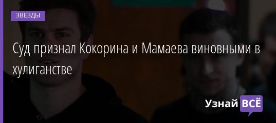 Суд признал Кокорина и Мамаева виновными в хулиганстве 08.05.2019