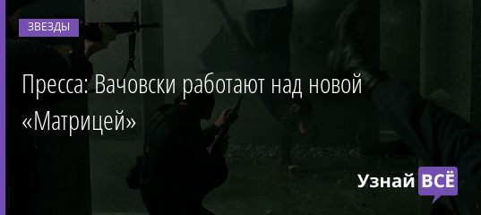Пресса: Вачовски работают над новой «Матрицей» 11.05.2019
