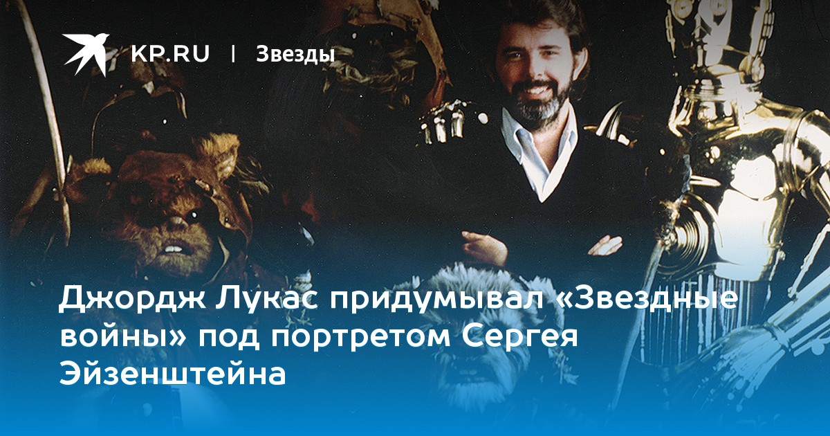Джордж Лукас придумывал «Звездные войны» под портретом Сергея Эйзенштейна