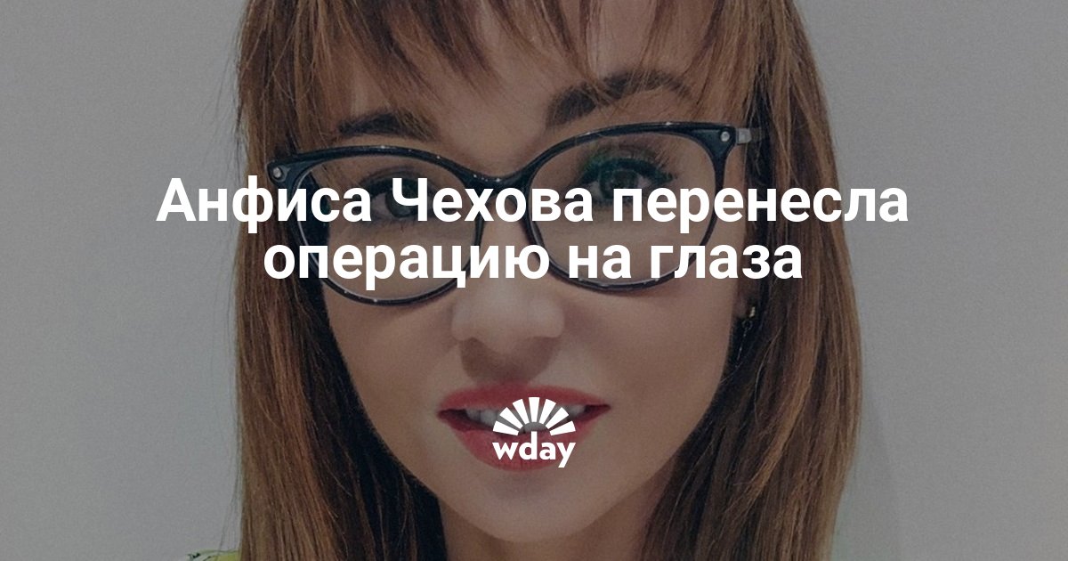 Анфиса Чехова перенесла операцию на глаза — www.wday.ru