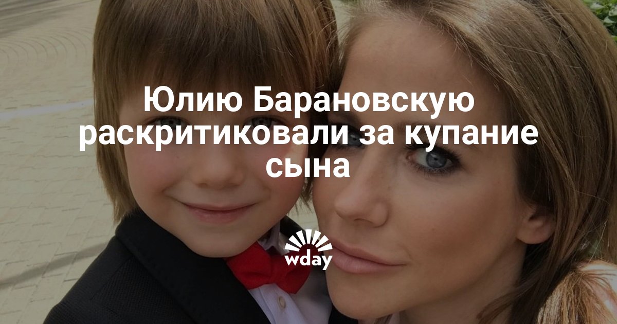 Юлию Барановскую раскритиковали за купание сына — www.wday.ru
