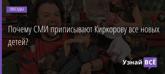 Почему СМИ приписывают Киркорову все новых детей? 25.05.2019