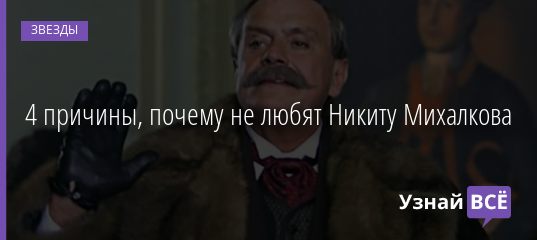 4 причины, почему не любят Никиту Михалкова 01.06.2019