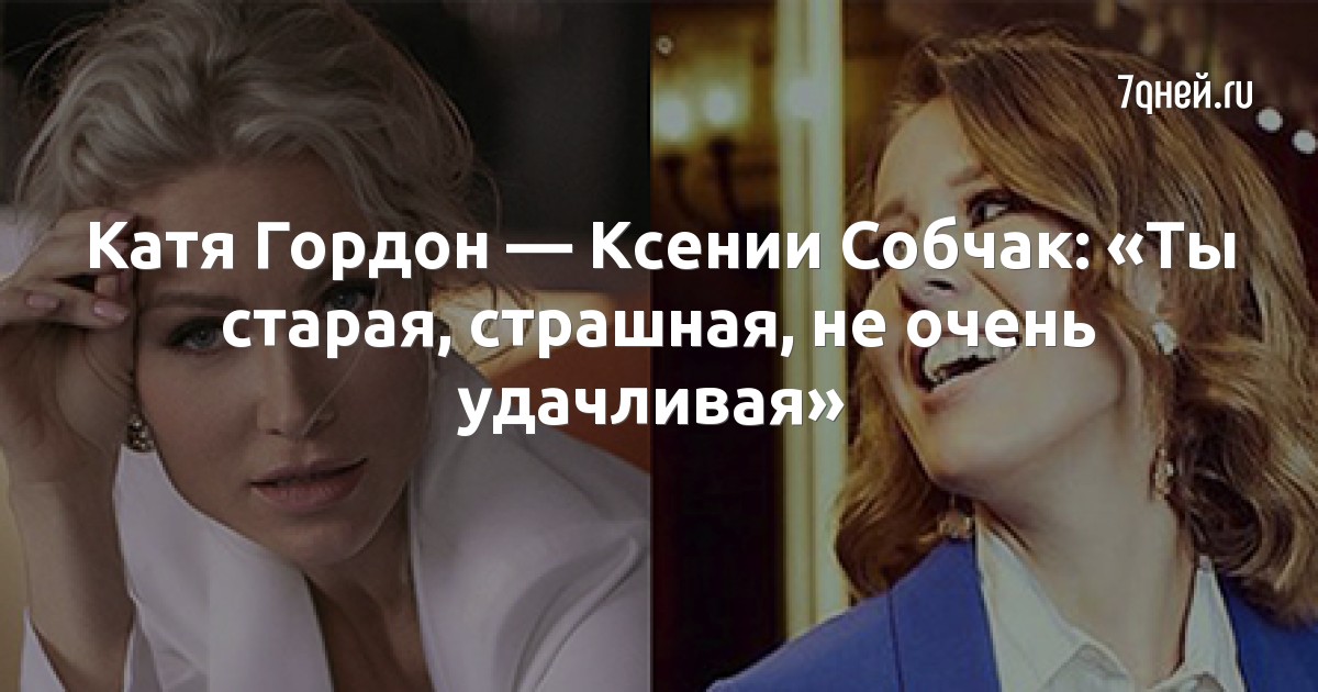 Катя Гордон — Ксении Собчак: «Ты старая, страшная, не очень удачливая»