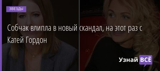 Собчак влипла в новый скандал, на этот раз с Катей Гордон 06.06.2019
