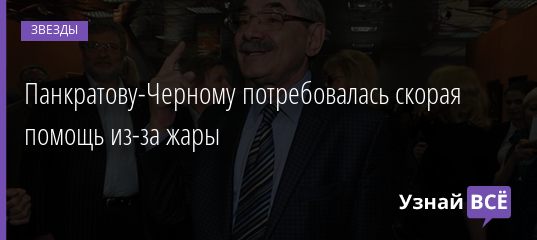 Панкратову-Черному потребовалась скорая помощь из-за жары 06.06.2019