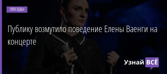 Публику возмутило поведение Елены Ваенги на концерте 07.06.2019