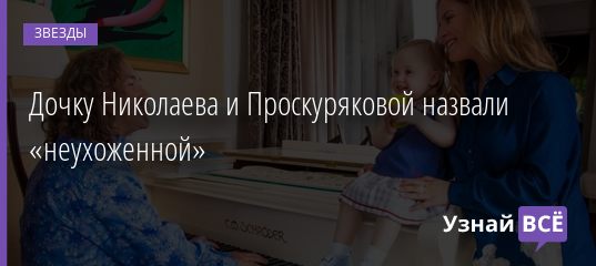 Дочку Николаева и Проскуряковой назвали «неухоженной» 08.06.2019
