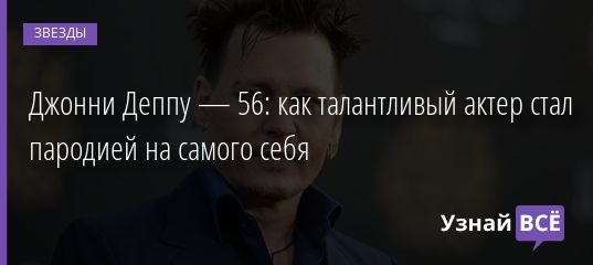 Джонни Деппу — 56: как талантливый актер стал пародией на самого себя 09.06.2019