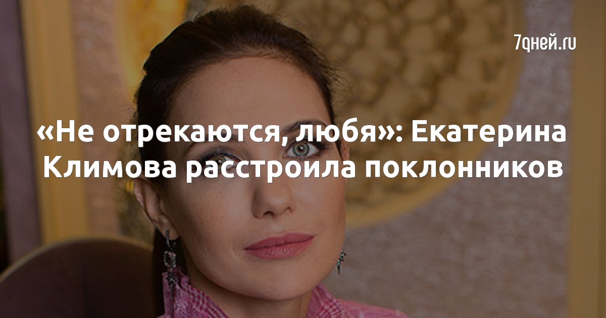 «Не отрекаются, любя»: Екатерина Климова расстроила поклонников