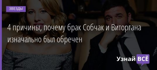 4 причины, почему брак Собчак и Виторгана изначально был обречен 23.06.2019