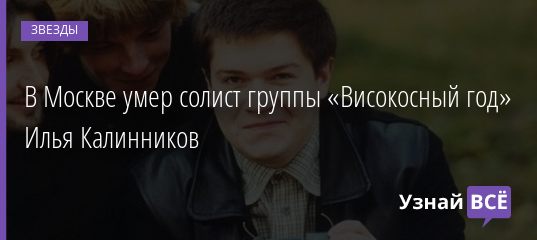 В Москве умер солист группы «Високосный год» Илья Калинников 27.06.2019