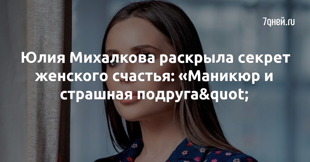 Юлия Михалкова раскрыла секрет женского счастья: «Маникюр и страшная подруга»