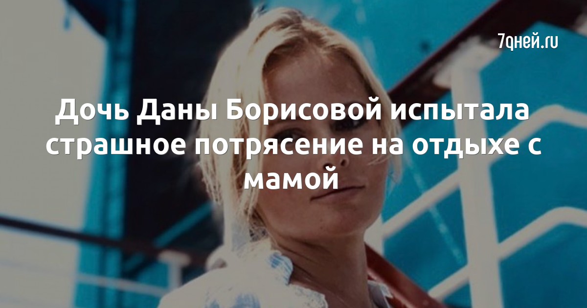 Дочь Даны Борисовой испытала страшное потрясение на отдыхе с мамой