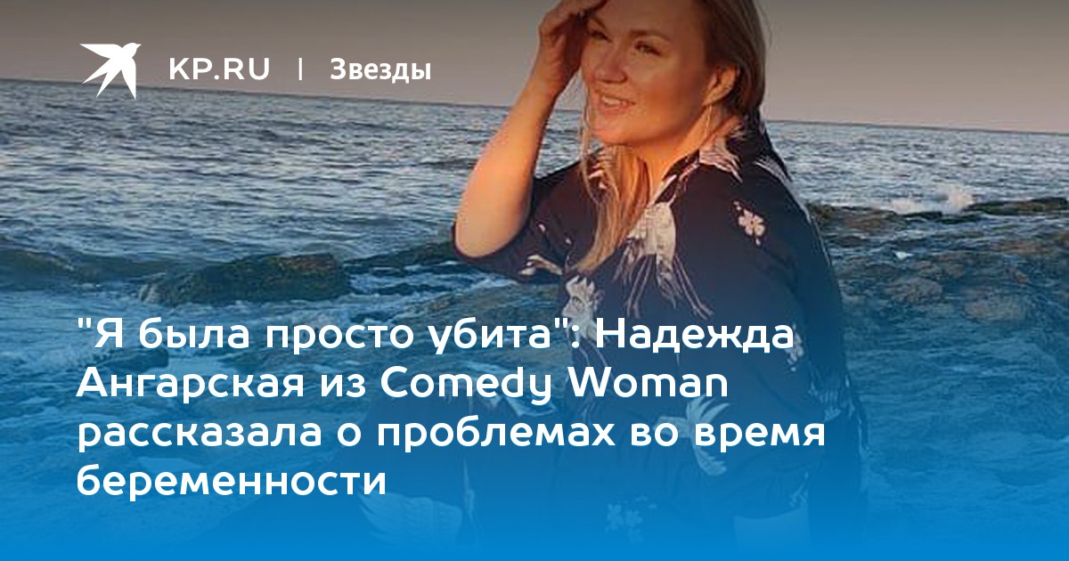 Надежда Ангарская из Comedy Woman рассказала о проблемах во время беременности