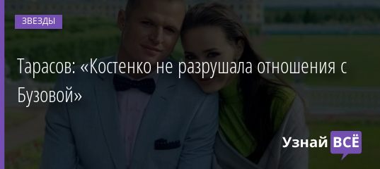 Тарасов: «Костенко не разрушала отношения с Бузовой» 20.08.2019