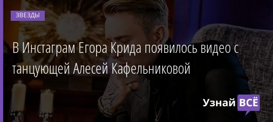 В Инстаграм Егора Крида появилось видео с танцующей Алесей Кафельниковой 23.08.2019
