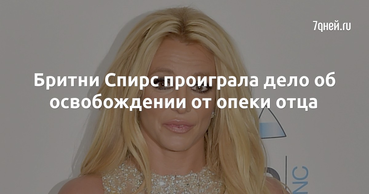 Бритни Спирс проиграла дело об освобождении от опеки отца