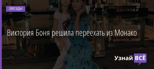 Виктория Боня решила переехать из Монако 01.09.2019
