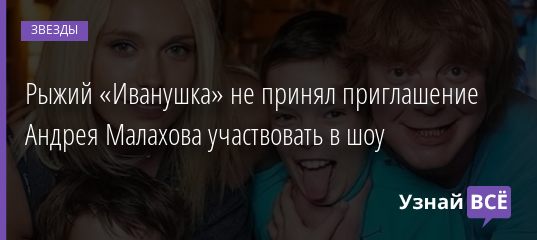 Рыжий «Иванушка» не принял приглашение Андрея Малахова участвовать в шоу 03.09.2019