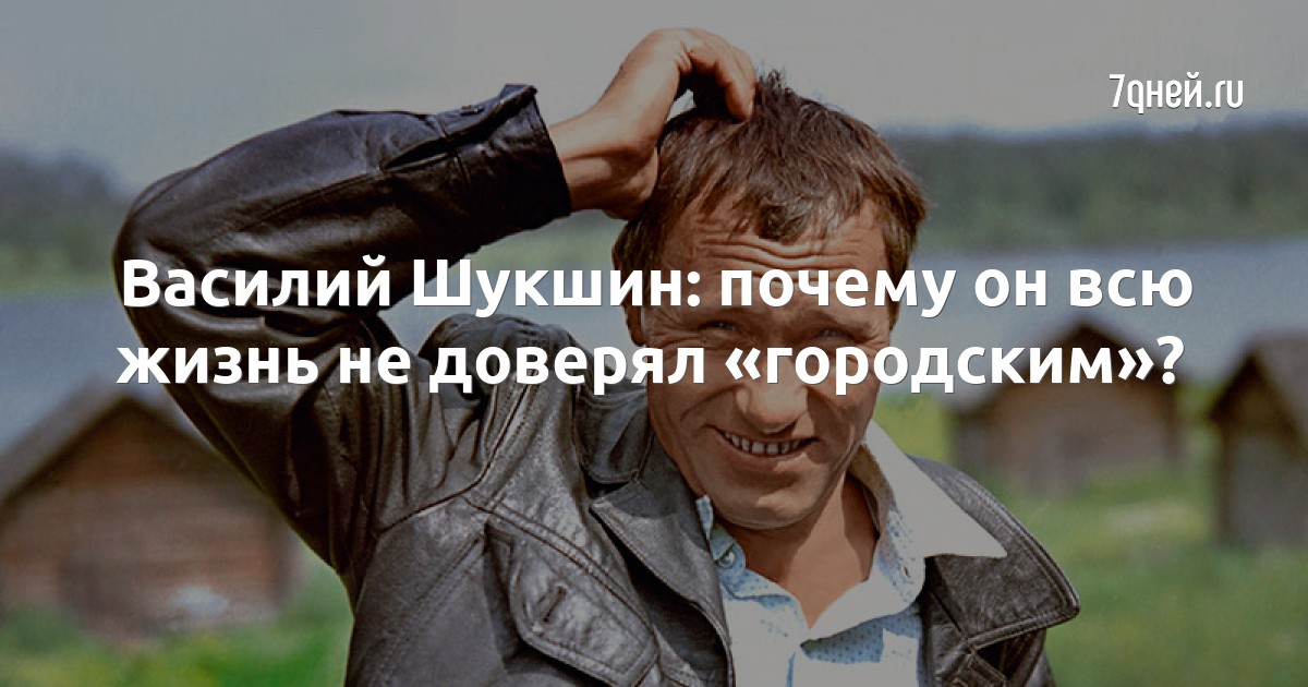 Василий Шукшин: почему он всю жизнь не доверял «городским»?