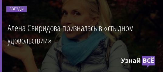 Алена Свиридова призналась в «стыдном удовольствии» 06.09.2019