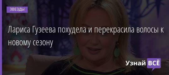 Лариса Гузеева похудела и перекрасила волосы к новому сезону 14.09.2019