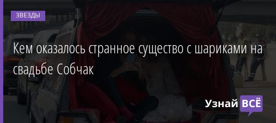 Кем оказалось странное существо с шариками на свадьбе Собчак 15.09.2019