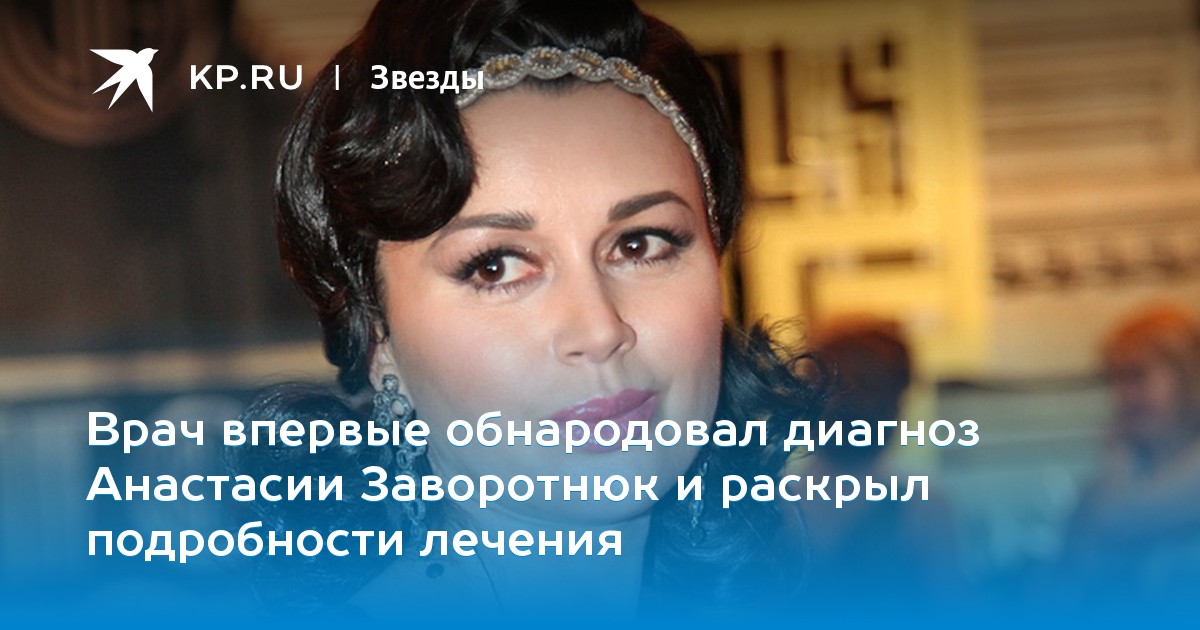 Врач впервые обнародовал диагноз Анастасии Заворотнюк и раскрыл подробности лечения