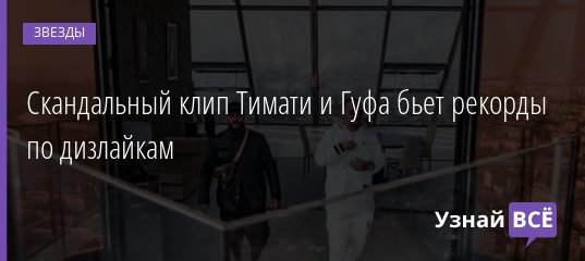 Скандальный клип Тимати и Гуфа бьет рекорды по дизлайкам 09.09.2019