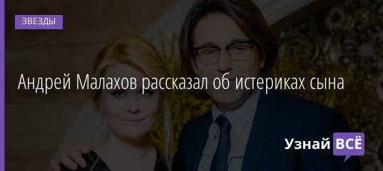 Андрей Малахов рассказал об истериках сына 24.11.2019