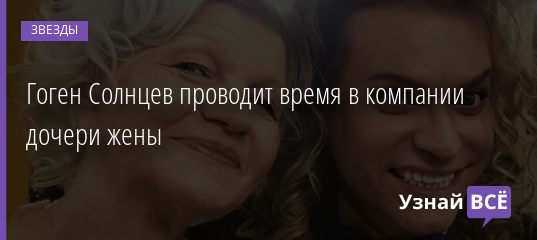 Гоген Солнцев проводит время в компании дочери жены 30.11.2019