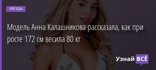 Модель Анна Калашникова рассказала, как при росте 172 см весила 80 кг 01.12.2019