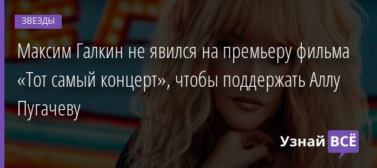 Максим Галкин не явился на премьеру фильма «Тот самый концерт», чтобы поддержать Аллу Пугачеву 07.12.2019